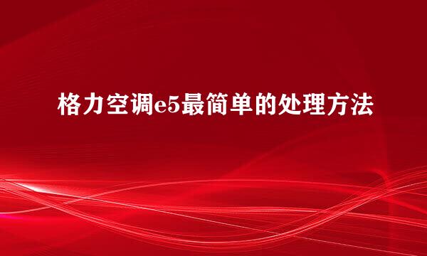 格力空调e5最简单的处理方法