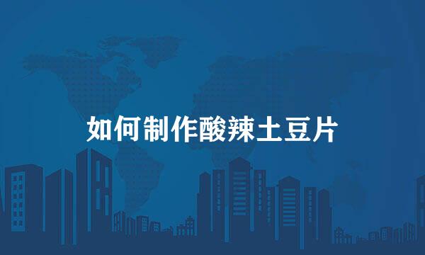 如何制作酸辣土豆片