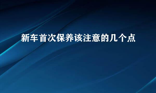 新车首次保养该注意的几个点