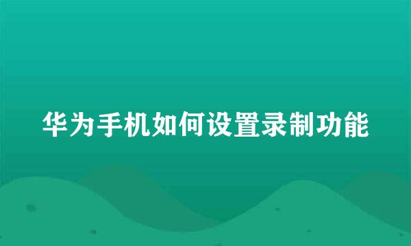 华为手机如何设置录制功能