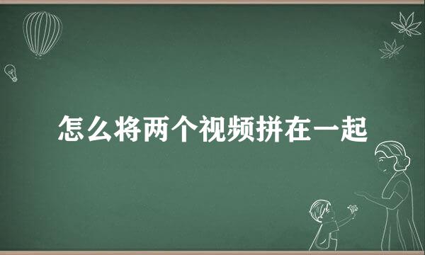 怎么将两个视频拼在一起