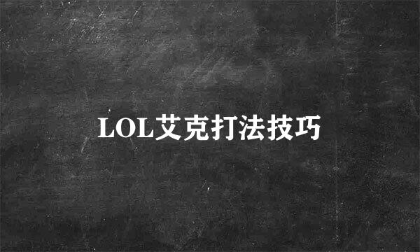 LOL艾克打法技巧