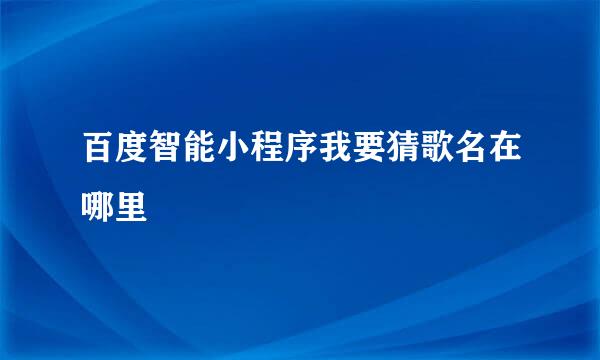 百度智能小程序我要猜歌名在哪里