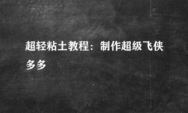 超轻粘土教程：制作超级飞侠多多