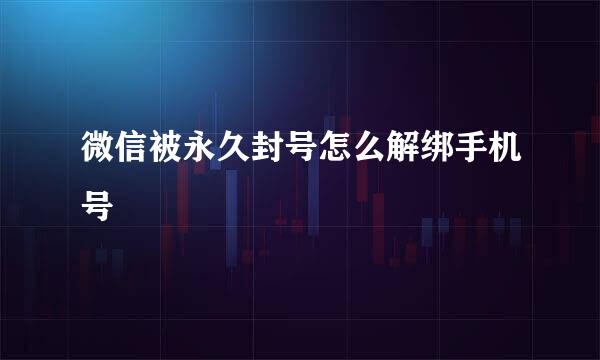 微信被永久封号怎么解绑手机号