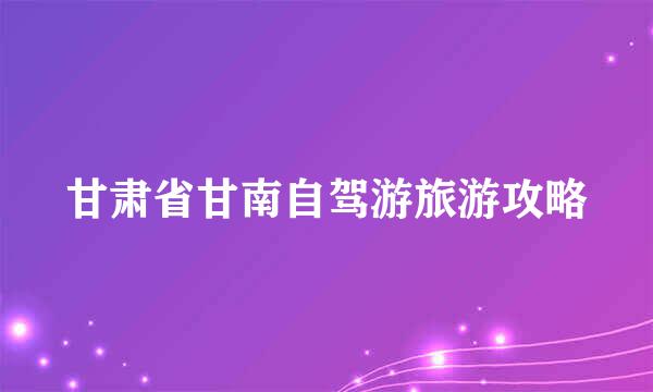 甘肃省甘南自驾游旅游攻略