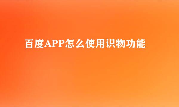 百度APP怎么使用识物功能