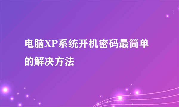 电脑XP系统开机密码最简单的解决方法