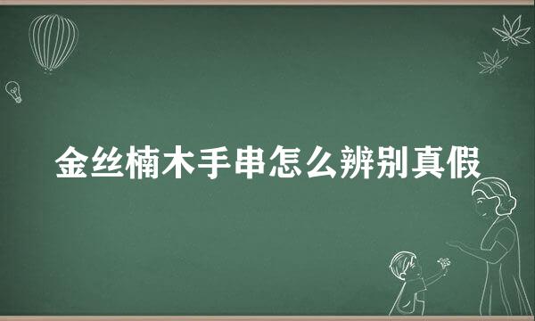 金丝楠木手串怎么辨别真假