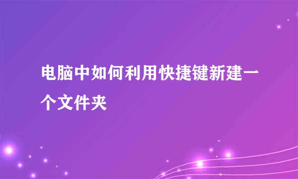 电脑中如何利用快捷键新建一个文件夹