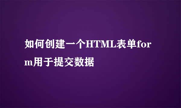 如何创建一个HTML表单form用于提交数据