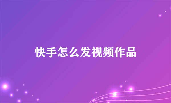 快手怎么发视频作品