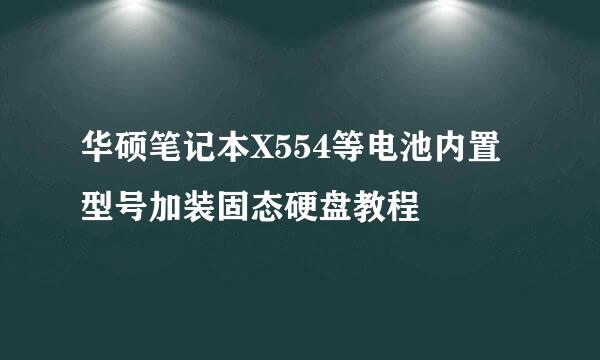 华硕笔记本X554等电池内置型号加装固态硬盘教程