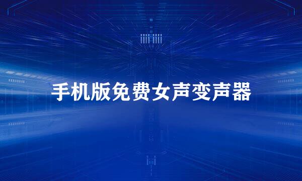 手机版免费女声变声器