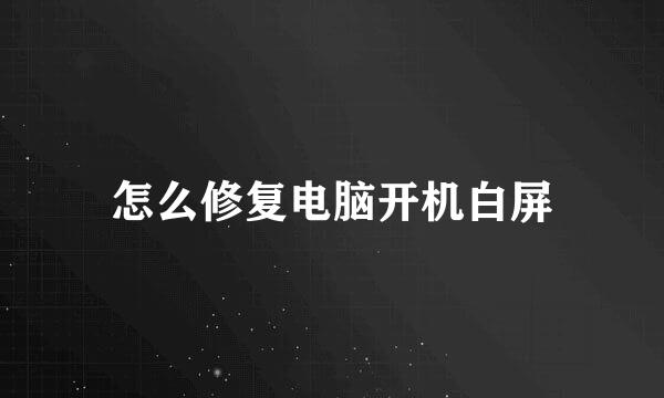 怎么修复电脑开机白屏