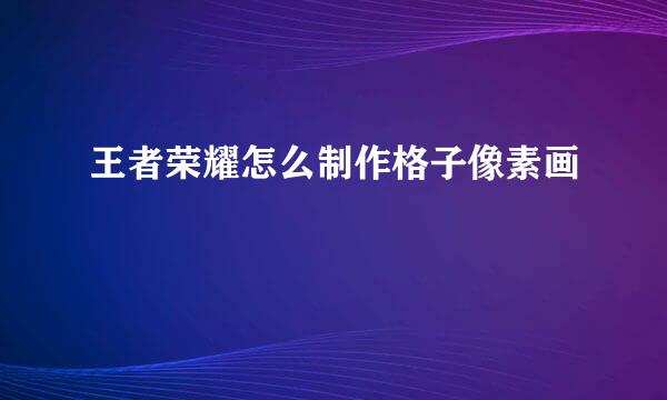 王者荣耀怎么制作格子像素画