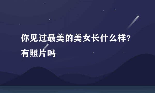 你见过最美的美女长什么样？有照片吗