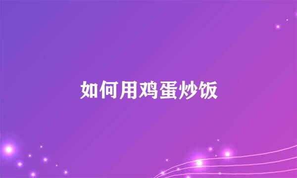 如何用鸡蛋炒饭