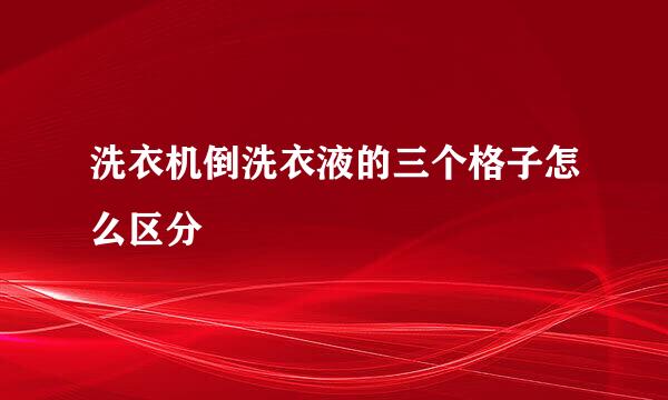 洗衣机倒洗衣液的三个格子怎么区分