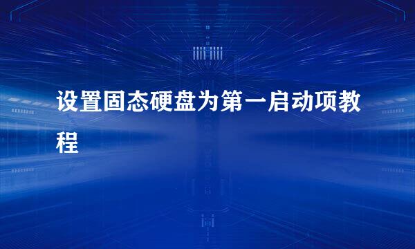 设置固态硬盘为第一启动项教程