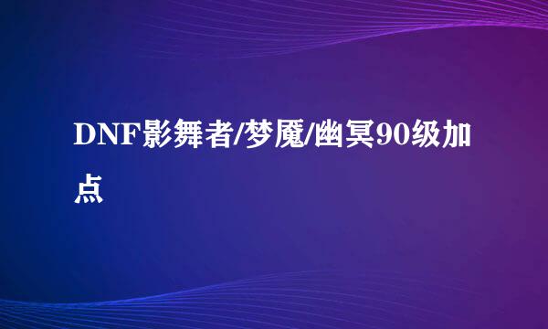 DNF影舞者/梦魇/幽冥90级加点