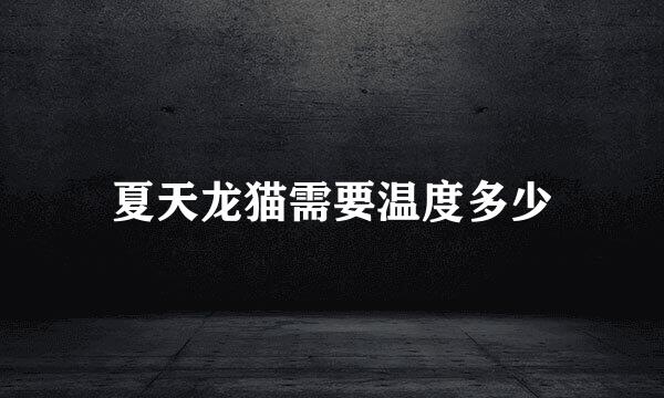 夏天龙猫需要温度多少