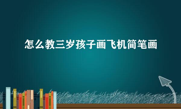 怎么教三岁孩子画飞机简笔画