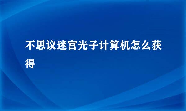 不思议迷宫光子计算机怎么获得