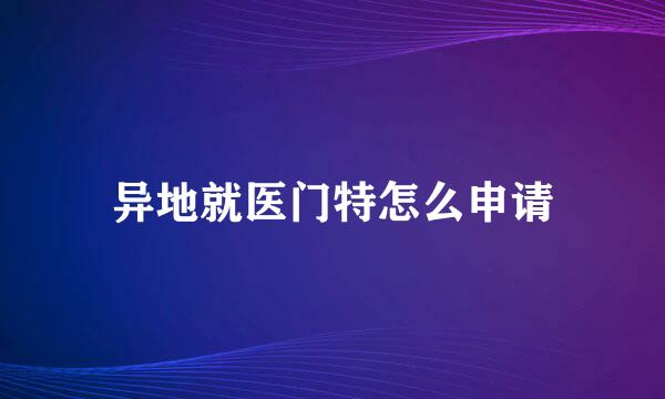 异地就医门特怎么申请
