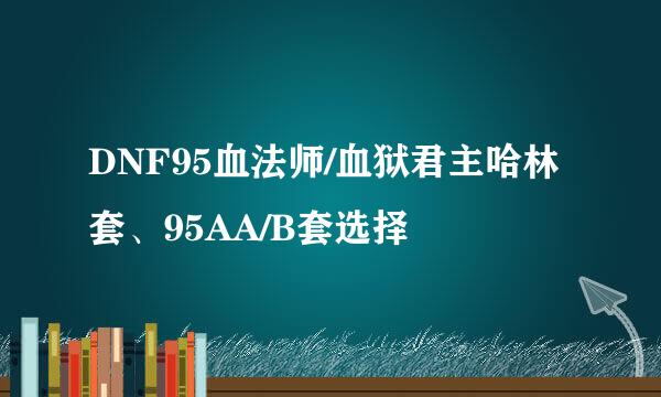 DNF95血法师/血狱君主哈林套、95AA/B套选择