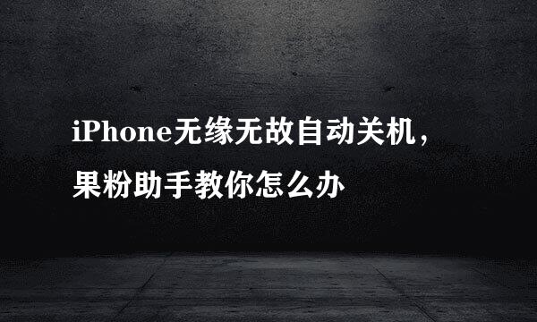 iPhone无缘无故自动关机，果粉助手教你怎么办