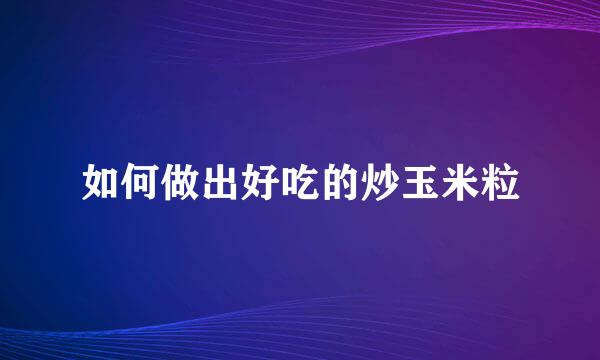 如何做出好吃的炒玉米粒