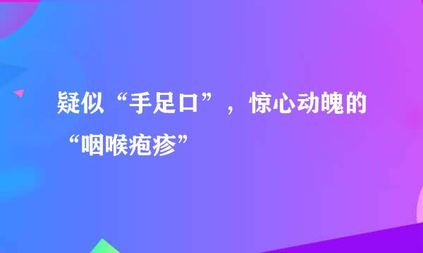疑似“手足口”，惊心动魄的“咽喉疱疹”