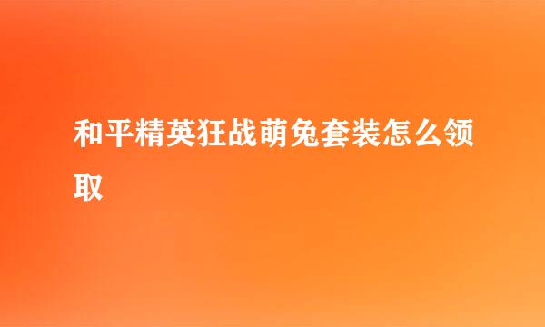 和平精英狂战萌兔套装怎么领取