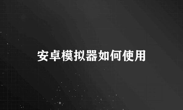 安卓模拟器如何使用