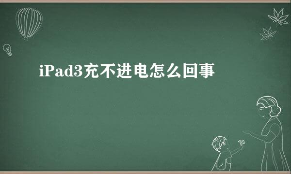 iPad3充不进电怎么回事