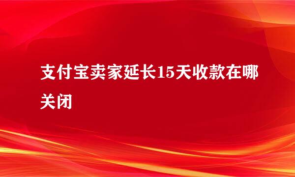 支付宝卖家延长15天收款在哪关闭