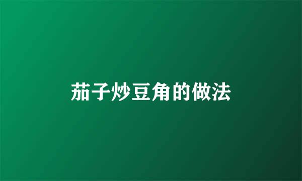 茄子炒豆角的做法