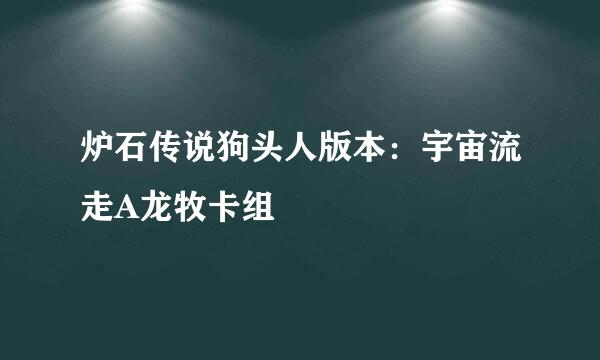 炉石传说狗头人版本：宇宙流走A龙牧卡组