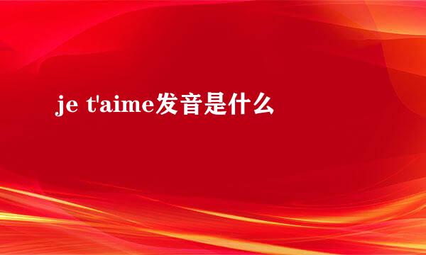je t'aime发音是什么