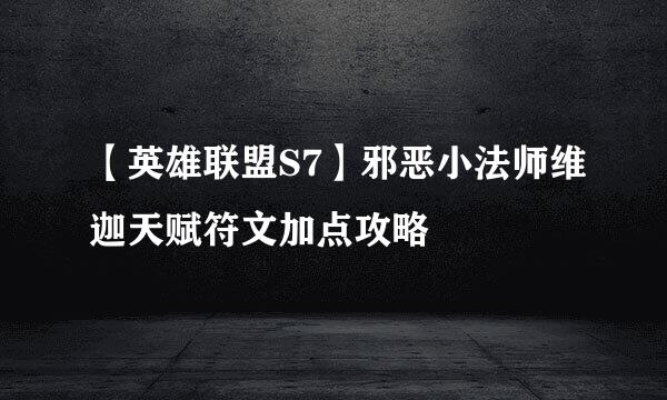 【英雄联盟S7】邪恶小法师维迦天赋符文加点攻略
