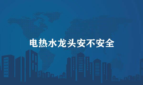 电热水龙头安不安全