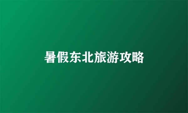 暑假东北旅游攻略