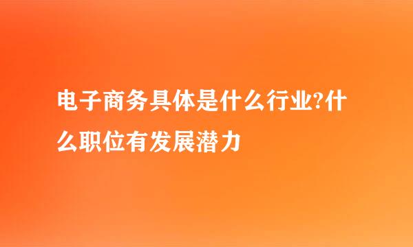 电子商务具体是什么行业?什么职位有发展潜力