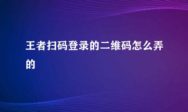 王者扫码登录的二维码怎么弄的