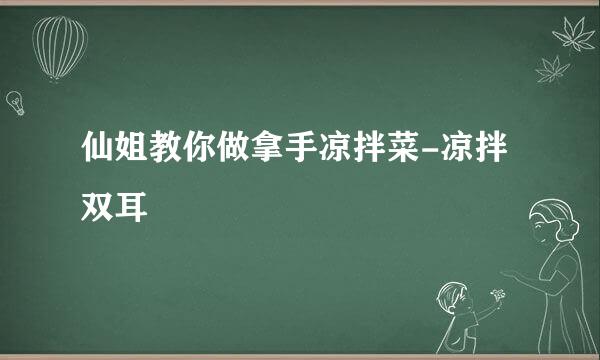 仙姐教你做拿手凉拌菜-凉拌双耳