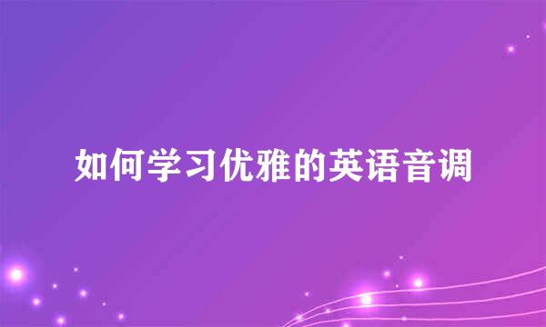 如何学习优雅的英语音调
