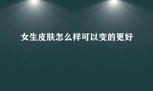 女生皮肤怎么样可以变的更好