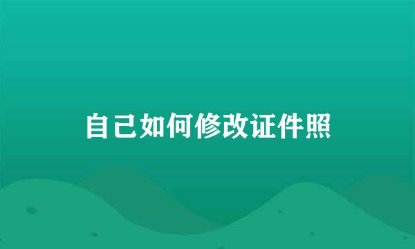 自己如何修改证件照