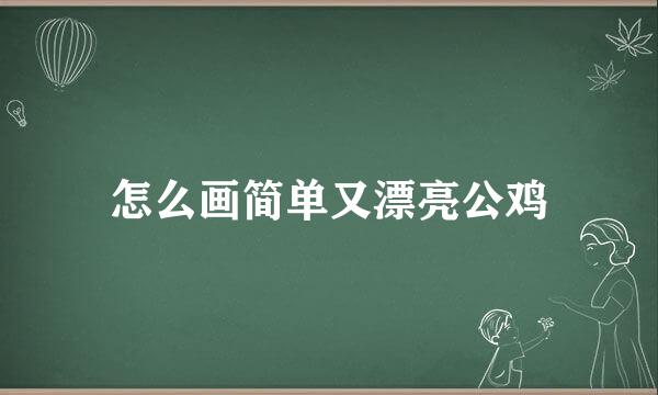 怎么画简单又漂亮公鸡